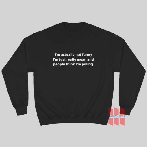 I’m Actually Not Funny I’m Just Really Mean Sweatshirt