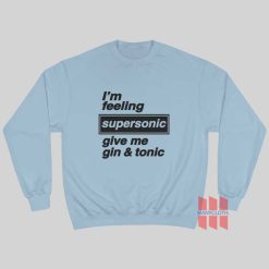 I'm Feeling Supersonic Give Me Gin and Tonic Sweatshirt