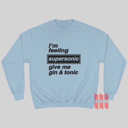 I’m Feeling Supersonic Give Me Gin and Tonic Sweatshirt