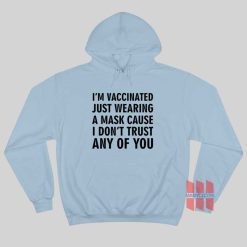 I'm Vaccinated Just Wearing A Mask Cause I Don't Trust Any Of You Hoodie