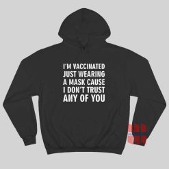 I'm Vaccinated Just Wearing A Mask Cause I Don't Trust Any Of You Hoodie