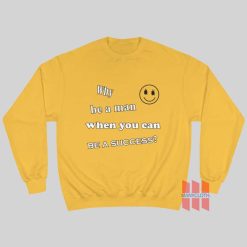 Why Be A Man When You Can Be A Success Sweatshirt