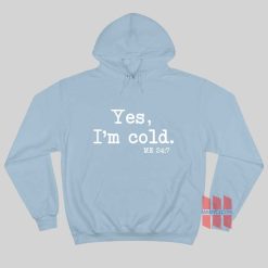 Yes I'm Cold Me 24 7 Hoodie