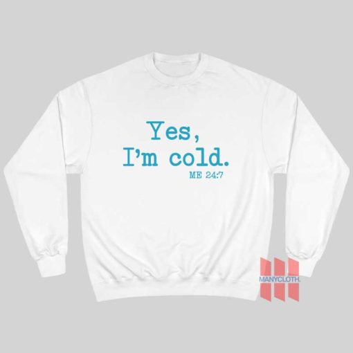 Yes I’m Cold Me 24 7 Sweatshirt