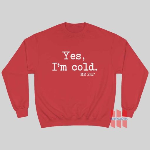 Yes I’m Cold Me 24 7 Sweatshirt