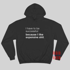 I Have To Be Successful Because I Like Expensive Shit Hoodie