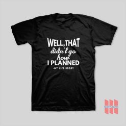 Well That Didn’t Go How I Planned My Life Story T-Shirt