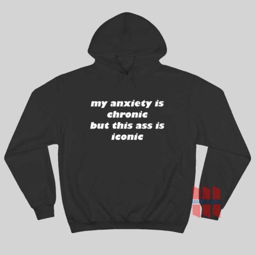 My Anxiety Is Chronic But This Ass Is Iconic Hoodie