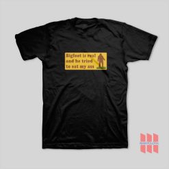 Bigfoot Is Real And He Tried To Eat My Ass T-Shirt