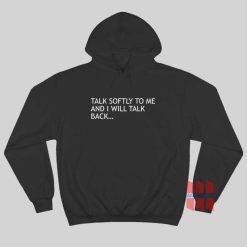 Talk Softly To Me and I Will Talk Back Hoodie