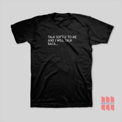Talk Softly To Me and I Will Talk Back T-Shirt