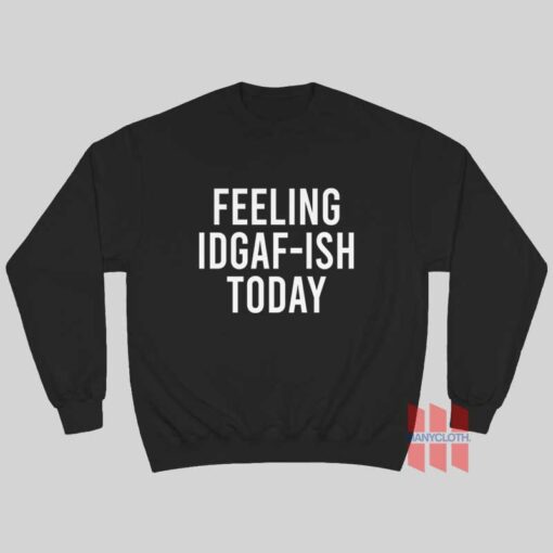 Feeling IDGAF-ish Today Sweatshirt